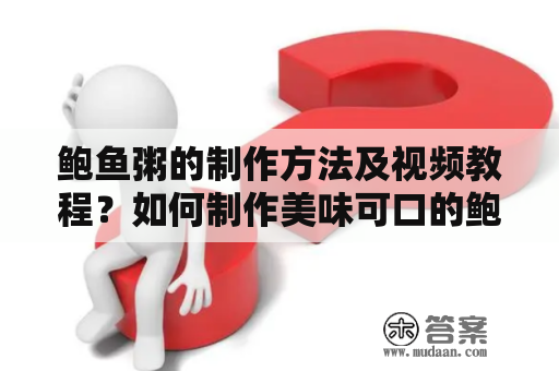 鲍鱼粥的制作方法及视频教程？如何制作美味可口的鲍鱼粥呢？下面是详细的制作方法及视频教程。