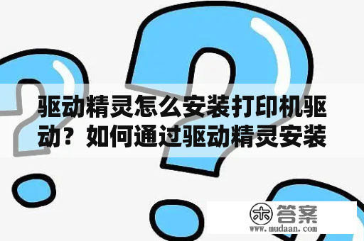 驱动精灵怎么安装打印机驱动？如何通过驱动精灵安装打印机驱动？以下是一篇详细的安装指南，帮助您完成打印机驱动的安装。