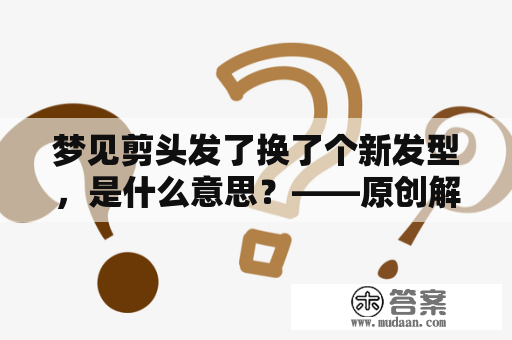 梦见剪头发了换了个新发型，是什么意思？——原创解析