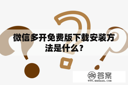 微信多开免费版下载安装方法是什么？