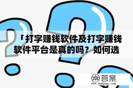 「打字赚钱软件及打字赚钱软件平台是真的吗？如何选择最可靠的平台？」