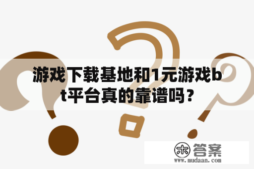 游戏下载基地和1元游戏bt平台真的靠谱吗？