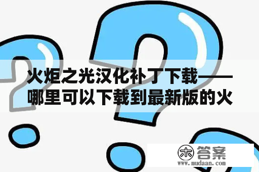 火炬之光汉化补丁下载——哪里可以下载到最新版的火炬之光汉化补丁？