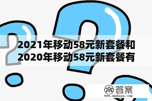 2021年移动58元新套餐和2020年移动58元新套餐有什么区别？