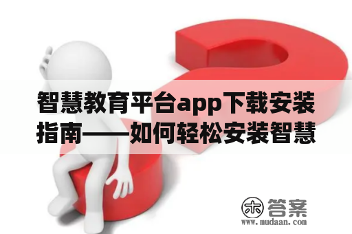 智慧教育平台app下载安装指南——如何轻松安装智慧教育平台app?