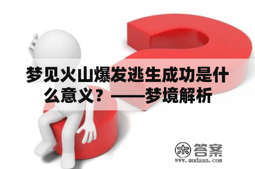 梦见火山爆发逃生成功是什么意义？——梦境解析