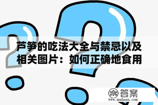 芦笋的吃法大全与禁忌以及相关图片：如何正确地食用芦笋？芦笋的好处与禁忌是什么？怎样做出美味的芦笋佳肴？分享芦笋的食用技巧与禁忌，以及美味可口的芦笋配方。本文将从芦笋的营养成分、芦笋的食用方法、芦笋的好处与禁忌、芦笋的食用图片等方面为您详细介绍芦笋的吃法大全与禁忌。