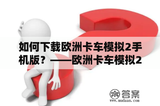 如何下载欧洲卡车模拟2手机版？——欧洲卡车模拟2手机版下载及下载教程