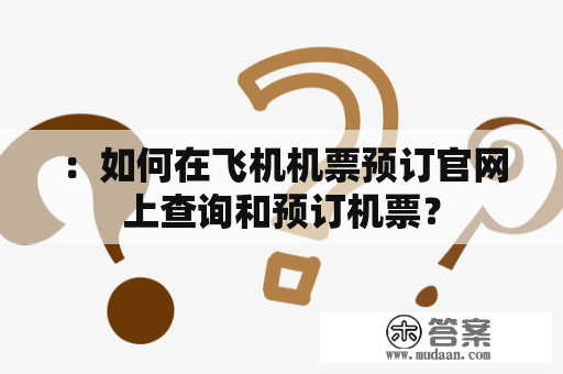 ：如何在飞机机票预订官网上查询和预订机票？