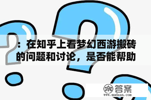 ：在知乎上看梦幻西游搬砖的问题和讨论，是否能帮助你更好地理解梦幻西游搬砖？有没有与此相关的小说推荐？