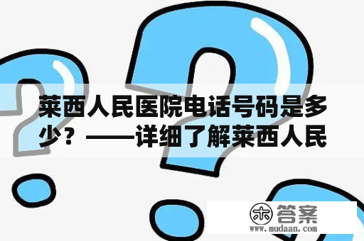 莱西人民医院电话号码是多少？——详细了解莱西人民医院和联系方式