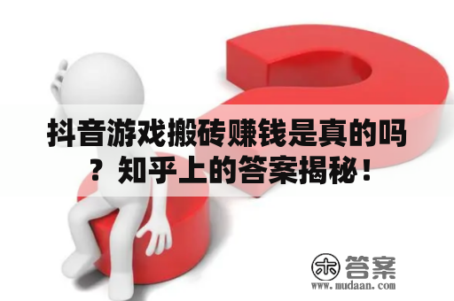 抖音游戏搬砖赚钱是真的吗?知乎上的答案揭秘! 抖音游戏搬砖赚钱是真的吗?知乎上的答案揭秘!