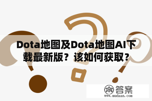 Dota地图及Dota地图AI下载最新版？该如何获取？