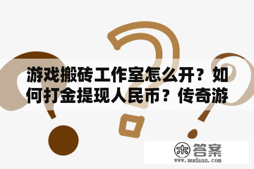 游戏搬砖工作室怎么开？如何打金提现人民币？传奇游戏攻略分享！