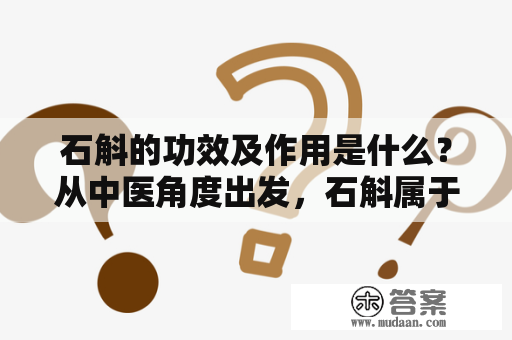 石斛的功效及作用是什么？从中医角度出发，石斛属于养阴清热的药材，具有滋阴润燥，清热解毒等功效和作用。