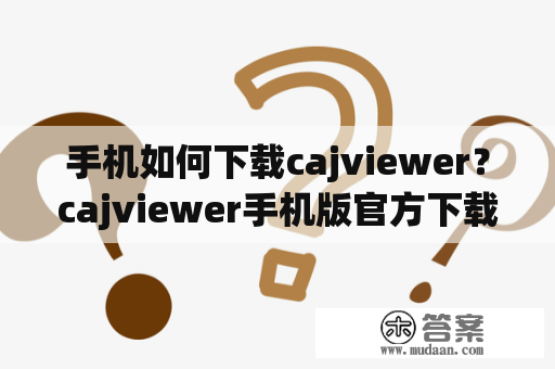 手机如何下载cajviewer？cajviewer手机版官方下载网站是什么？