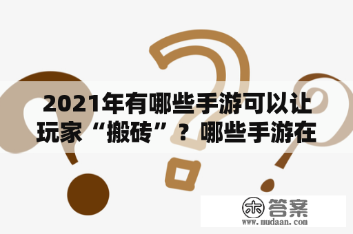 2021年有哪些手游可以让玩家“搬砖”？哪些手游在2021年搬砖玩法中表现优异？下面来看看这份2021年搬砖手游排行榜。