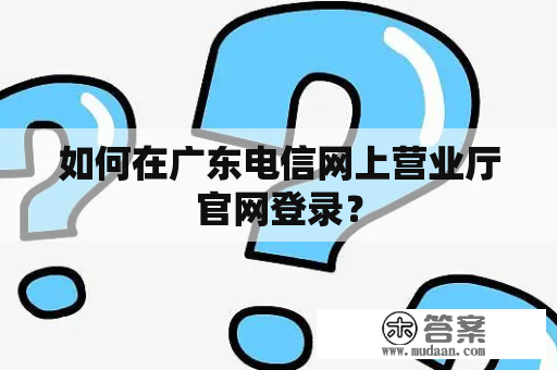 如何在广东电信网上营业厅官网登录？