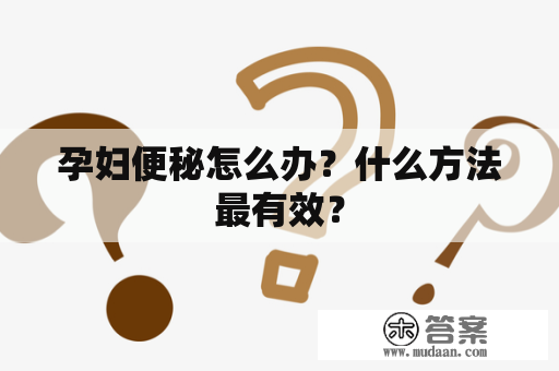 孕妇便秘怎么办？什么方法最有效？