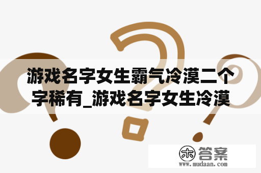 游戏名字女生霸气冷漠二个字稀有_游戏名字女生冷漠两个字