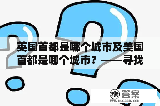 英国首都是哪个城市及美国首都是哪个城市？——寻找两个国家的首都