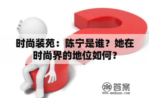 时尚装苑：陈宁是谁？她在时尚界的地位如何？