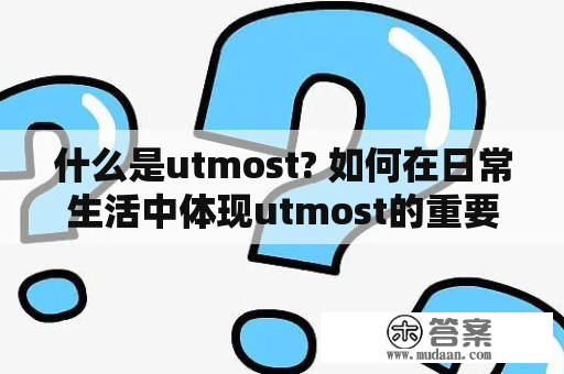 什么是utmost? 如何在日常生活中体现utmost的重要性?