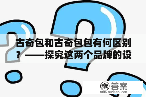 古奇包和古奇包包有何区别？——探究这两个品牌的设计理念和特色