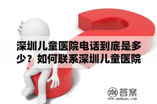 深圳儿童医院电话到底是多少？如何联系深圳儿童医院？