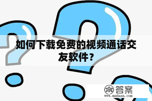 如何下载免费的视频通话交友软件？