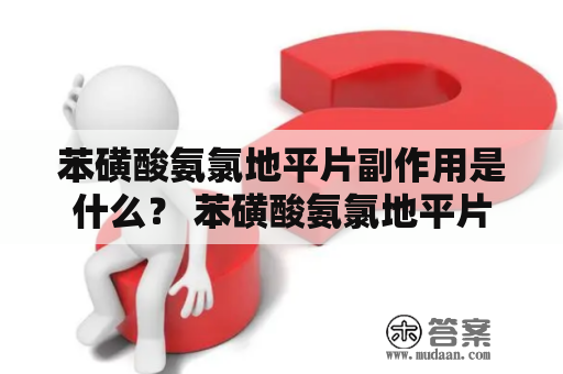 苯磺酸氨氯地平片副作用是什么？ 苯磺酸氨氯地平片副作用与什么相关？