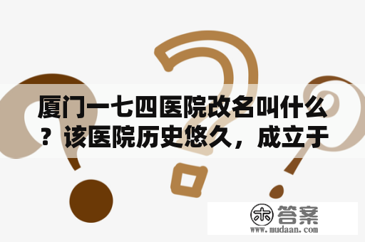 厦门一七四医院改名叫什么？该医院历史悠久，成立于1953年，是一所综合性医院。近年来，由于医疗服务质量的提高，患者规模不断扩大，医院得到了社会各界的广泛认可。为配合厦门市卫生健康事业的发展和建设，厦门一七四医院在2019年正式更名为厦门市同安区人民医院。