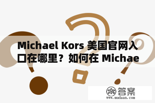 Michael Kors 美国官网入口在哪里？如何在 Michael Kors 美国官网上购买到正品？
