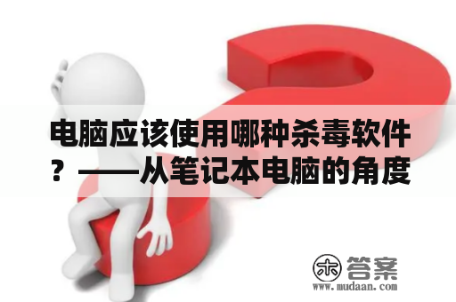 电脑应该使用哪种杀毒软件？——从笔记本电脑的角度出发分析电脑最好用的杀毒软件。