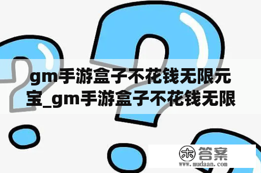 gm手游盒子不花钱无限元宝_gm手游盒子不花钱无限元宝小小三国志