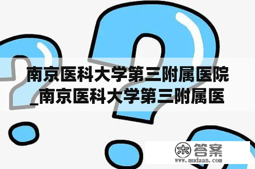 南京医科大学第三附属医院_南京医科大学第三附属医院张寅