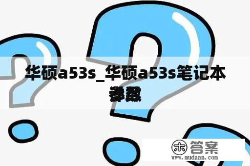 华硕a53s_华硕a53s笔记本详尽
参数