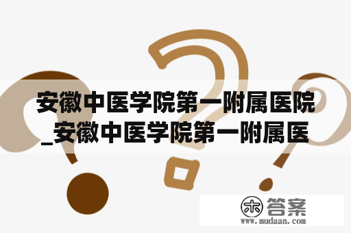 安徽中医学院第一附属医院_安徽中医学院第一附属医院官网挂号