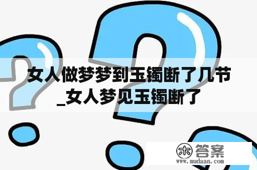 女人做梦梦到玉镯断了几节_女人梦见玉镯断了