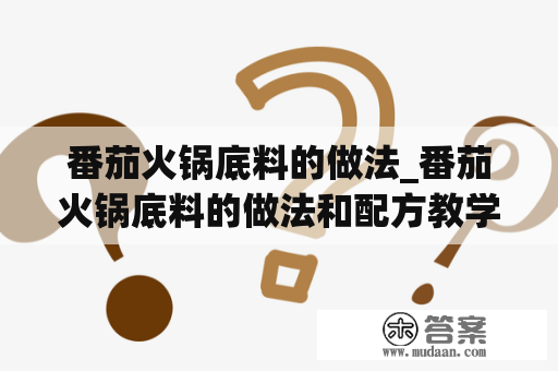 番茄火锅底料的做法_番茄火锅底料的做法和配方教学视频