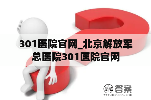 301医院官网_北京解放军总医院301医院官网