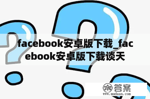 facebook安卓版下载_facebook安卓版下载谈天
