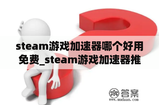 steam游戏加速器哪个好用免费_steam游戏加速器推举
