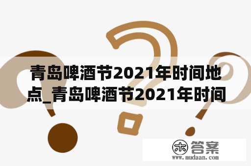 青岛啤酒节2021年时间地点_青岛啤酒节2021年时间地点门票