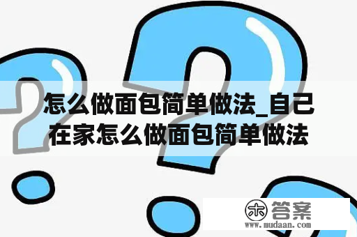 怎么做面包简单做法_自己在家怎么做面包简单做法