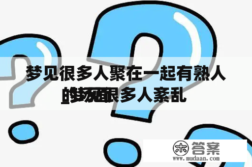 梦见很多人聚在一起有熟人_梦见很多人紊乱 

的场面