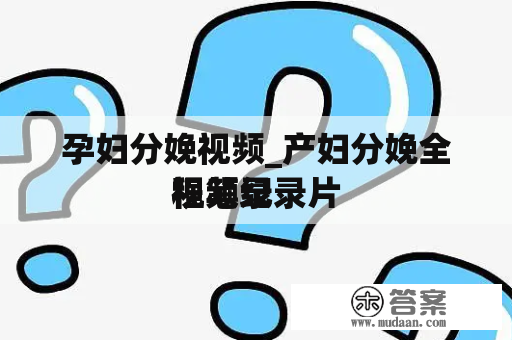 孕妇分娩视频_产妇分娩全程笔录
视频纪录片