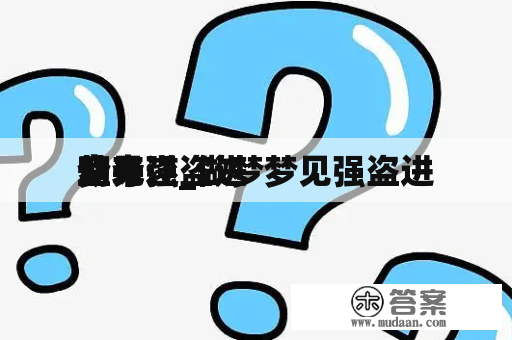 梦见强盗进
室夺
劫未遂_做梦梦见强盗进
室