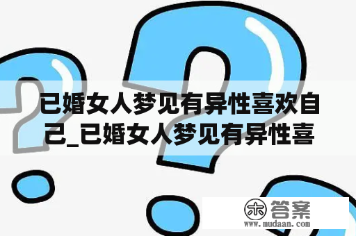 已婚女人梦见有异性喜欢自己_已婚女人梦见有异性喜欢自己并在一起了