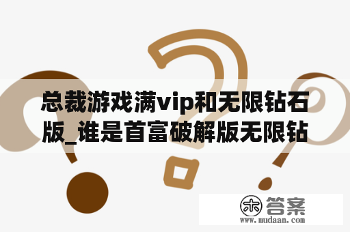 总裁游戏满vip和无限钻石版_谁是首富破解版无限钻石